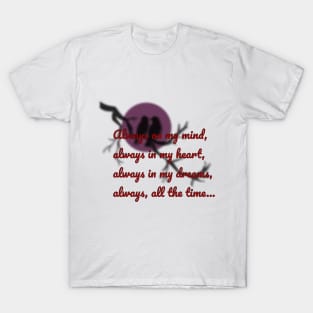 Always on my mind, always in my heart, always in my dreams, always, all the time... T-Shirt